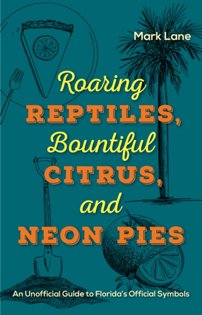 Roaring Reptiles,  Bountiful Citrus, and Neon Pies : An Unofficial Guide to Florida's Official Symbols, EPUB eBook