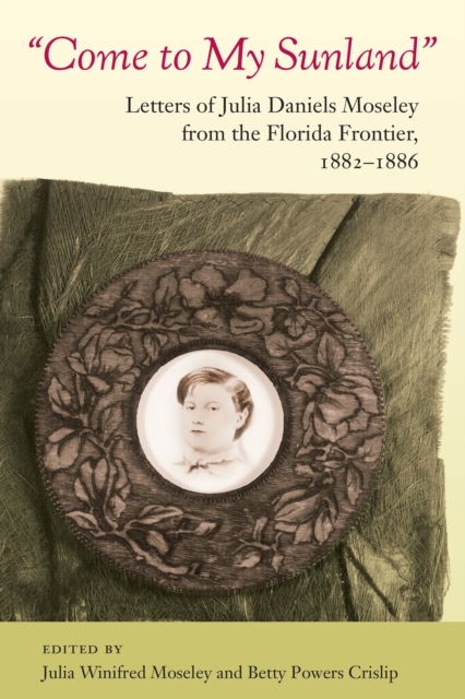 Come to My Sunland : Letters of Julia Daniels Moseley from the Florida Frontier, 1882-1886, EPUB eBook