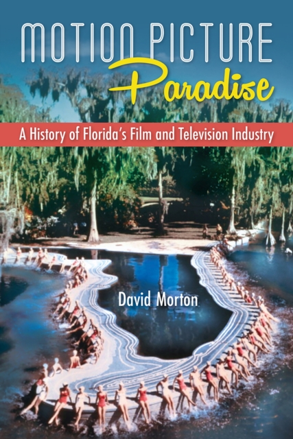 Motion Picture Paradise : A History of Florida's Film and Television Industry, Hardback Book