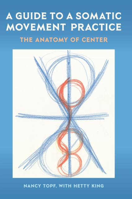 A Guide to a Somatic Movement Practice : The Anatomy of Center, PDF eBook