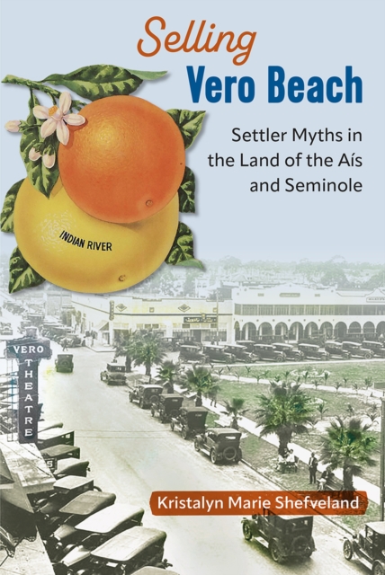 Selling Vero Beach : Settler Myths in the Land of the Ais and Seminole, Hardback Book