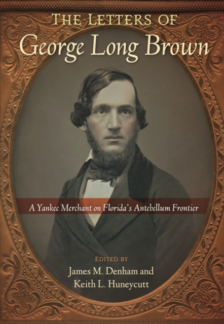The Letters of George Long Brown : A Yankee Merchant on Florida's Antebellum Frontier, Paperback / softback Book