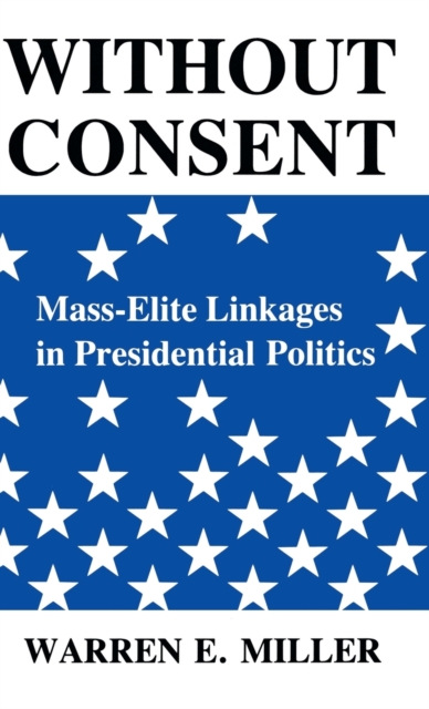 Without Consent : Mass-Elite Linkages in Presidential Politics, Hardback Book