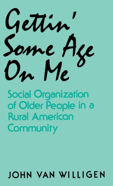 Gettin' Some Age on ME : Social Organization of Older People in a Rural American Community, Hardback Book