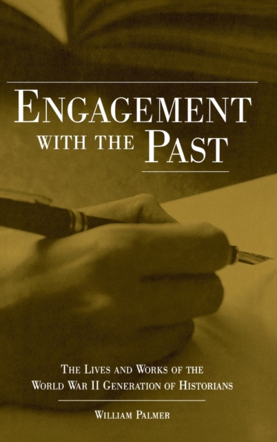 Engagement with the Past : The Lives and Works of the World War II Generation of Historians, Hardback Book