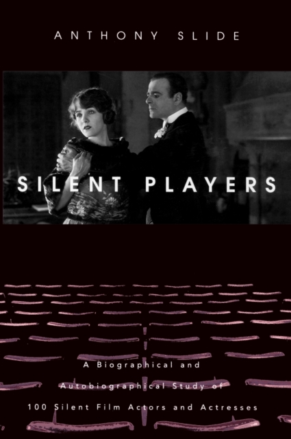 Silent Players : A Biographical and Autobiographical Study of 100 Silent Film Actors and Actresses, Hardback Book