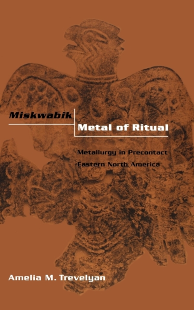 Miskwabik, Metal of Ritual : Metallurgy in Precontact Eastern North America, Hardback Book