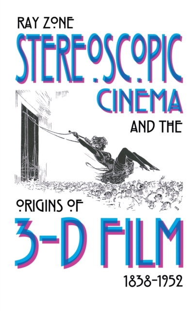 Stereoscopic Cinema and the Origins of 3-D Film, 1838-1952, Hardback Book