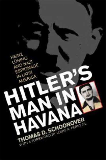 Hitler's Man in Havana : Heinz Luning and Nazi Espionage in Latin America, Hardback Book
