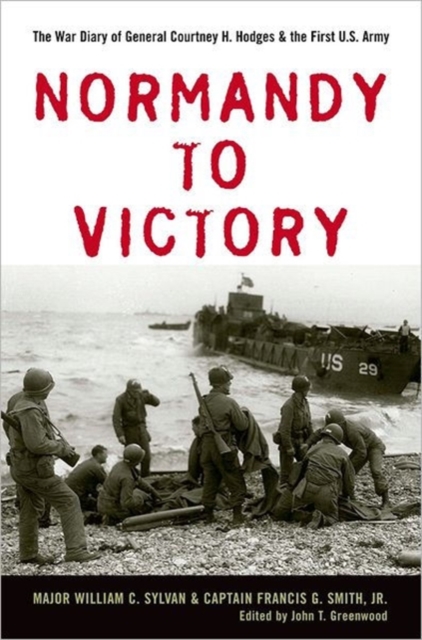 Normandy to Victory : The War Diary of General Courtney H. Hodges and the First U.S. Army, Hardback Book