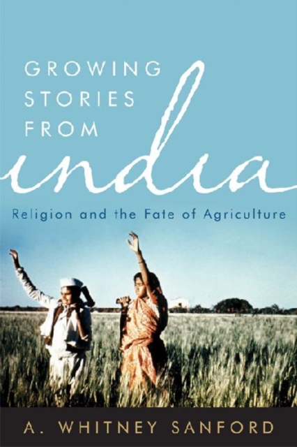 Growing Stories from India : Religion and the Fate of Agriculture, Hardback Book