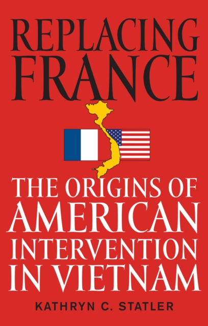 Replacing France : The Origins of American Intervention in Vietnam, EPUB eBook