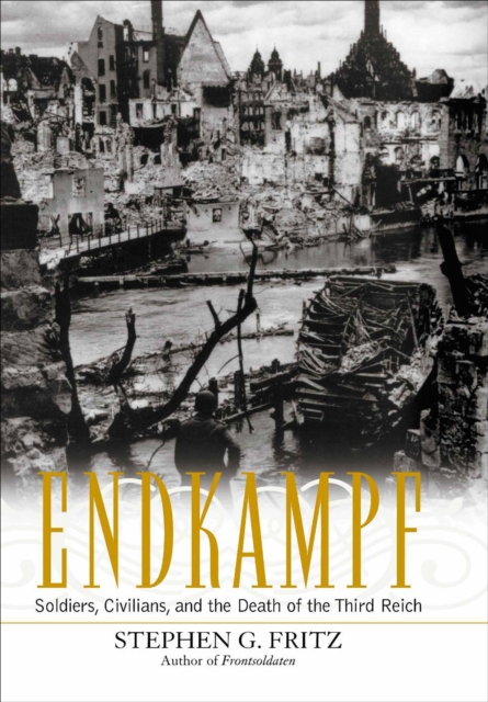 Endkampf : Soldiers, Civilians, and the Death of the Third Reich, EPUB eBook