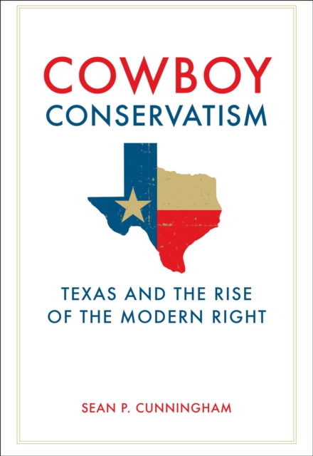 Cowboy Conservatism : Texas and the Rise of the Modern Right, EPUB eBook
