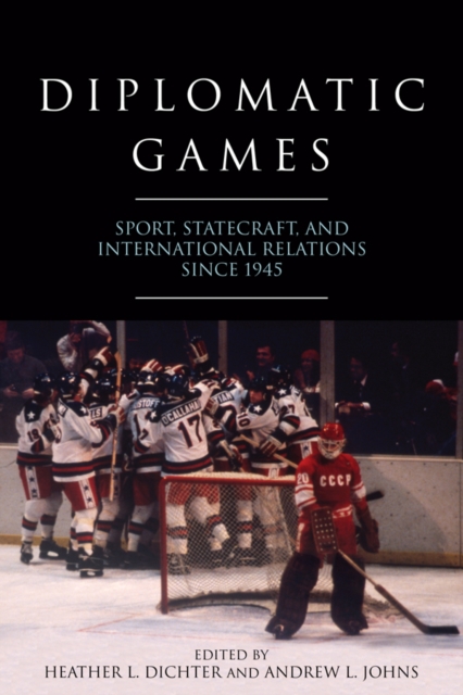 Diplomatic Games : Sport, Statecraft, and International Relations since 1945, PDF eBook