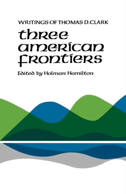 Three American Frontiers : Writings of Thomas D. Clark, Paperback / softback Book