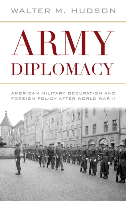 Army Diplomacy : American Military Occupation and Foreign Policy after World War II, PDF eBook