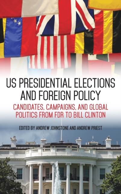 US Presidential Elections and Foreign Policy : Candidates, Campaigns, and Global Politics from FDR to Bill Clinton, Hardback Book