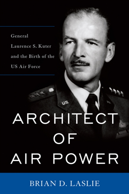 Architect of Air Power : General Laurence S. Kuter and the Birth of the US Air Force, PDF eBook