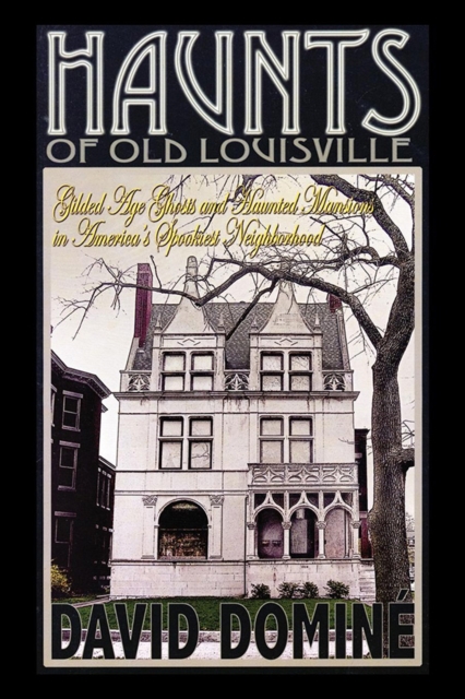Haunts of Old Louisville : Gilded Age Ghosts and Haunted Mansions in America's Spookiest Neighborhood, EPUB eBook