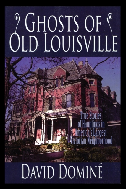Ghosts of Old Louisville : True Stories of Hauntings in America's Largest Victorian Neighborhood, Paperback / softback Book