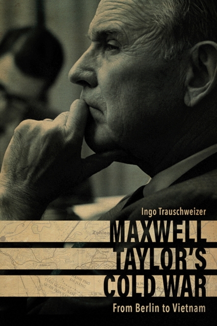 Maxwell Taylor's Cold War : From Berlin to Vietnam, PDF eBook