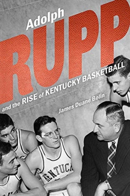 Adolph Rupp and the Rise of Kentucky Basketball, Hardback Book