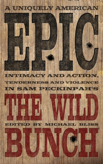 A Uniquely American Epic : Intimacy and Action, Tenderness and Violence in Sam Peckinpah's The Wild Bunch, Hardback Book