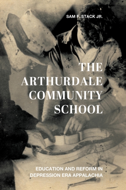 The Arthurdale Community School : Education and Reform in Depression Era Appalachia, Paperback / softback Book
