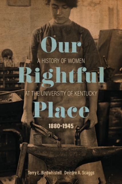 Our Rightful Place : A History of Women at the University of Kentucky, 1880--1945, Hardback Book