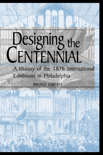 Designing the Centennial : A History of the 1876 International Exhibition in Philadelphia, Paperback / softback Book