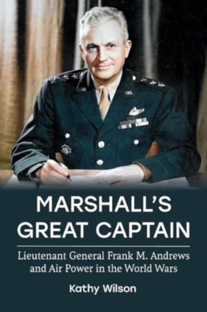 Marshall's Great Captain : Lieutenant General Frank M. Andrews and Air Power in the World Wars, Paperback / softback Book