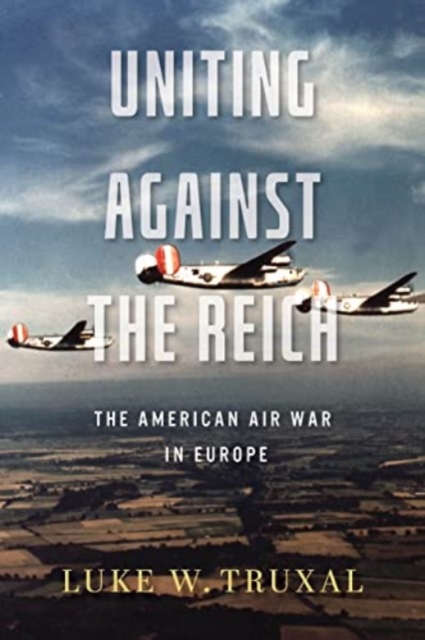Uniting against the Reich : The American Air War in Europe, Paperback / softback Book