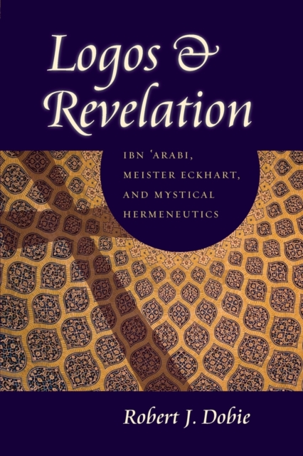 Logos and Revelation : Ibn 'Arabi, Meister Eckhart, and Mystical Hermeneutics, Paperback / softback Book
