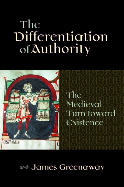 The Differentiation of Authority : The Medieval Turn toward Existence, Hardback Book