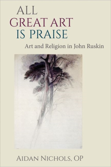All Great Art is Praise : Art and Religion in John Ruskin, Hardback Book