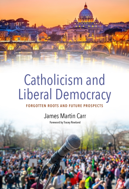 Catholicism and Liberal Democracy : Forgotten Roots and Future Prospects, Hardback Book