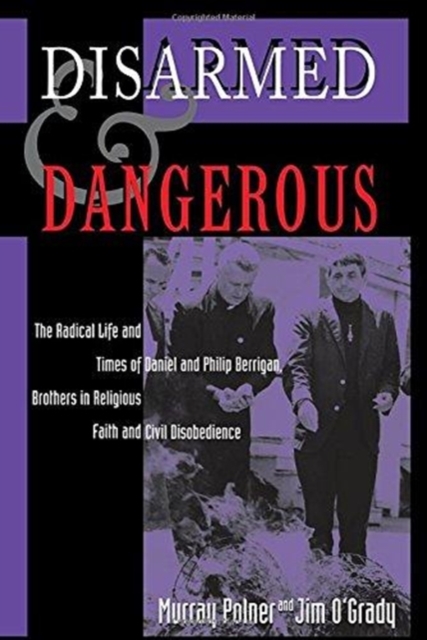 Disarmed And Dangerous : The Radical Life And Times Of Daniel And Philip Berrigan, Brothers In Religious Faith And Civil Disobedience, Paperback / softback Book