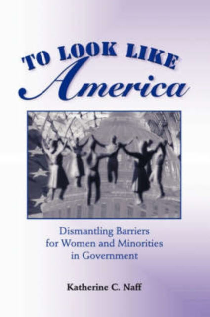 To Look Like America : Dismantling Barriers For Women And Minorities In Government, Paperback / softback Book