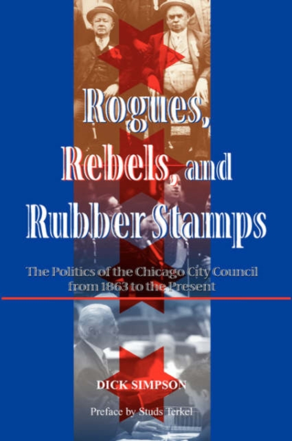 Rogues, Rebels, And Rubber Stamps : The Politics Of The Chicago City Council, 1863 To The Present, Paperback / softback Book