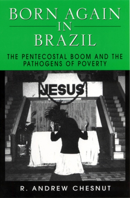 Born Again in Brazil : The Pentecostal Boom and the Pathogens of Poverty, Paperback / softback Book