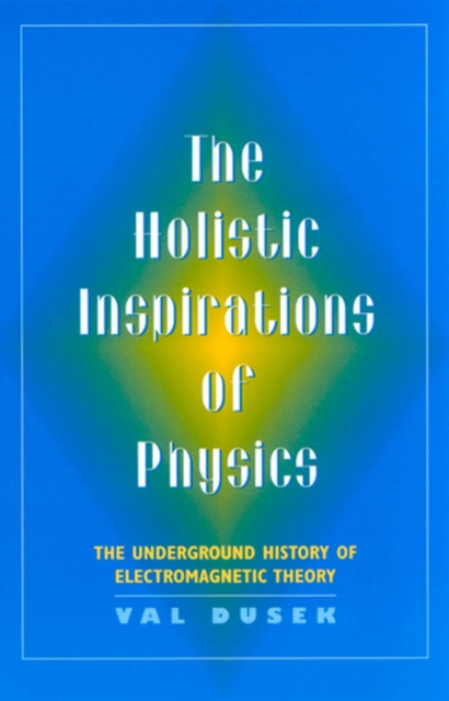 The Holistic Inspiration of Physics : The Underground History of Electromagnetic Theory, Paperback / softback Book