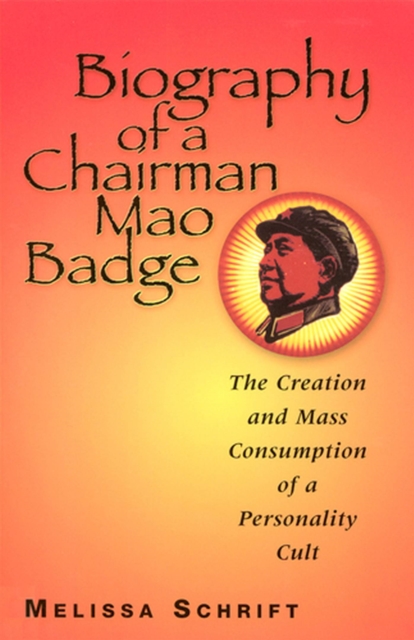 Biography of a Chairman Mao Badge : The Creation and Mass Consumption of a Personality Cult, Paperback / softback Book