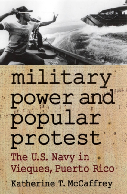 Military Power and Popular Protest : The U.S.Navy in Vieques, Puerto Rico, Paperback / softback Book