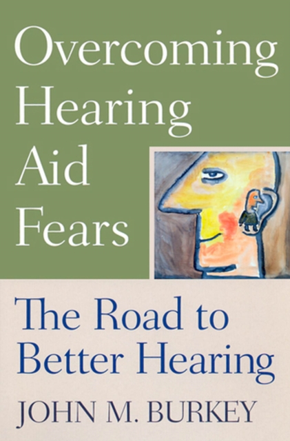 Overcoming Hearing Aid Fears : The Road to Better Hearing, Paperback / softback Book