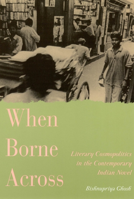 When Borne Across : Literary Cosmopolitics in the Contemporary Indian Novel, Paperback / softback Book