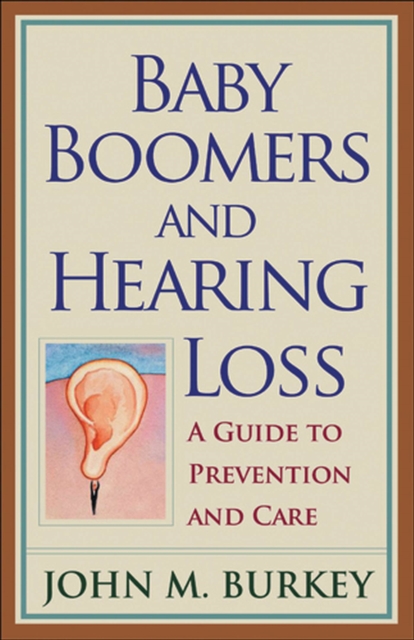 Baby Boomers and Hearing Loss : A Guide to Prevention and Care, Hardback Book