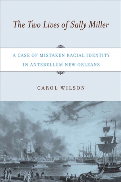 The Two Lives of Sally Miller : A Case of Mistaken Racial Identity in Antebellum New Orleans, Paperback / softback Book