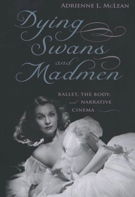 Dying Swans and Madmen : Ballet, the Body, and Narrative Cinema, Paperback / softback Book