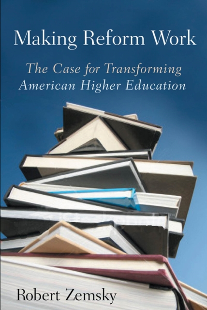 Making Reform Work : The Case for Transforming American Higher Education, Hardback Book
